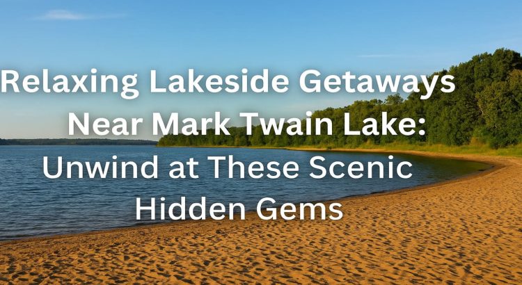 Relaxing Lakeside Getaways Near Mark Twain Lake Unwind at These Scenic Hidden Gems